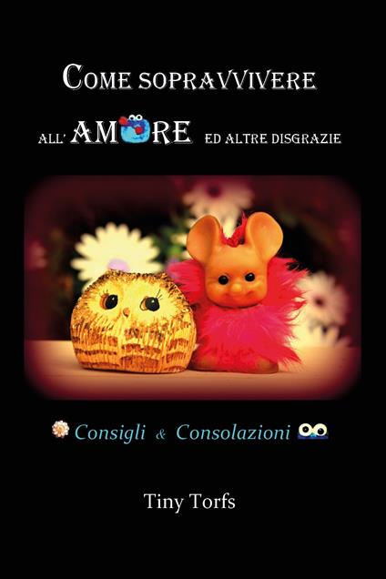 Come sopravvivere all'amore ed altre disgrazie. Consigli & consolazioni - Tiny Torfs - copertina