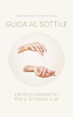 Guida al sottile. Esercizi energetici per il ritorno a sé