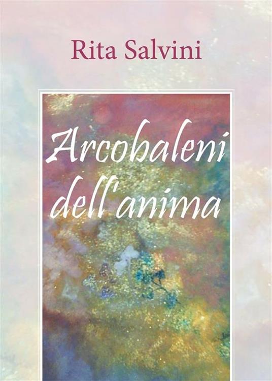 Arcobaleni dell'anima - Rita Salvini - ebook