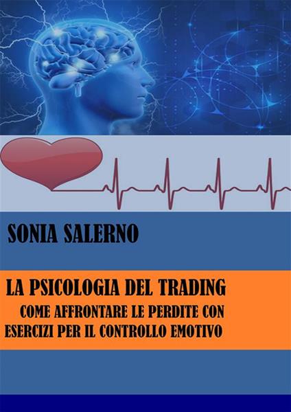 La psicologia del trading. Come affrontare le perdite con esercizi per il controllo emotivo - Sonia Salerno - ebook
