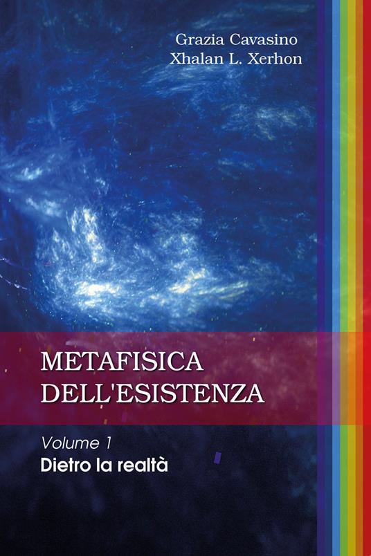 Metafisica dell'esistenza. Vol. 1: Dietro la realtà. - Grazia Cavasino,Xhalan L. Xerhon - copertina