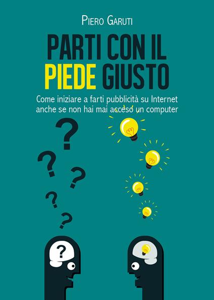 Parti con il piede giusto. Come iniziare a farti pubblicità su internet anche se non hai mai acceso un computer - Piero Garuti - copertina