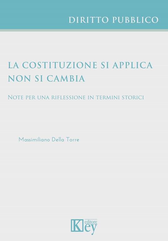 La Costituzione si applica non si cambia. Note per una riflessione in termini storici - Massimiliano Della Torre - copertina