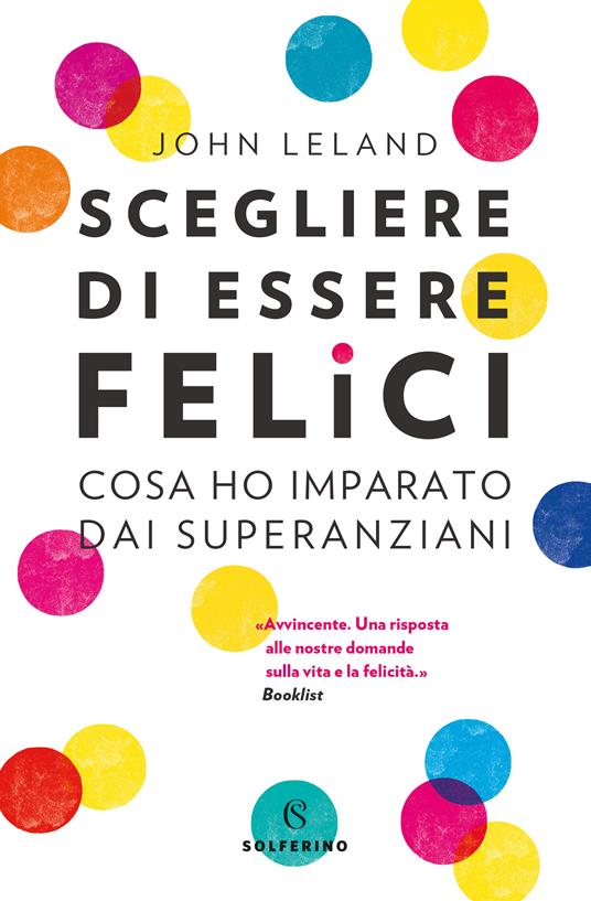 Scegliere di essere felici. Cosa ho imparato dai superanziani - John Leland,Nello Giugliano - ebook