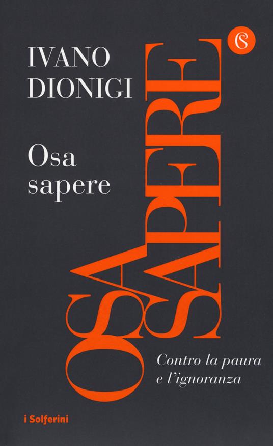 Osa sapere. Contro la paura e l'ignoranza - Ivano Dionigi - Libro -  Solferino - I Solferini