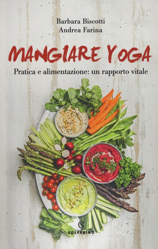 Mangiare yoga. Pratica e alimentazione: un rapporto vitale - Barbara  Biscotti - Andrea Farina - - Libro - Solferino - Connessioni | IBS