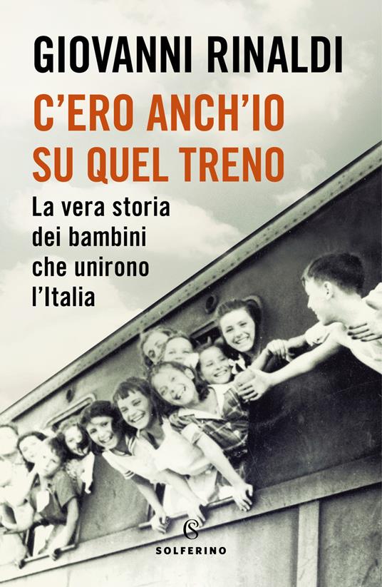 C'ero anch'io su quel treno. La vera storia dei bambini che unirono  l'Italia - Giovanni Rinaldi - Libro - Solferino - Saggi | IBS
