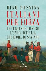 Italiani per forza. Le leggende contro l'Unità d'Italia che è ora di sfatare