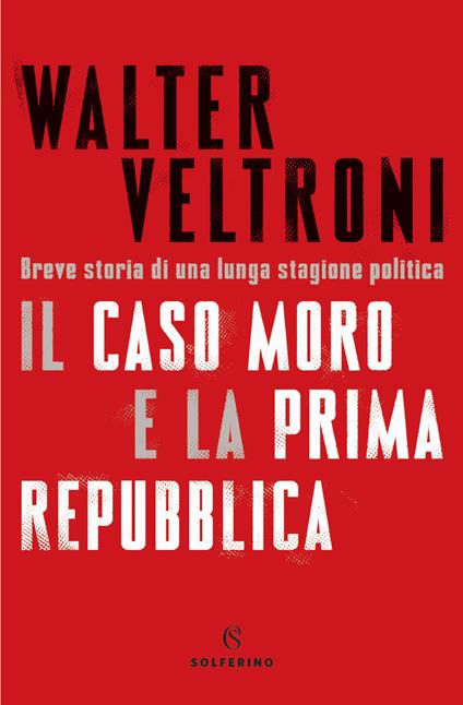 Il caso Moro e la Prima Repubblica. Breve storia di una lunga stagione politica - Walter Veltroni - copertina