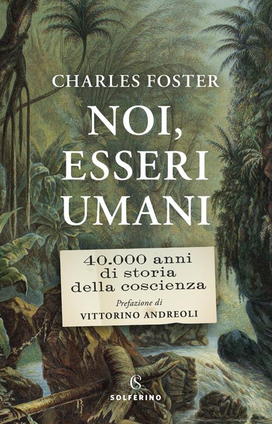 Noi, esseri umani. 40.000 anni di storia della coscienza - Charles Foster - copertina