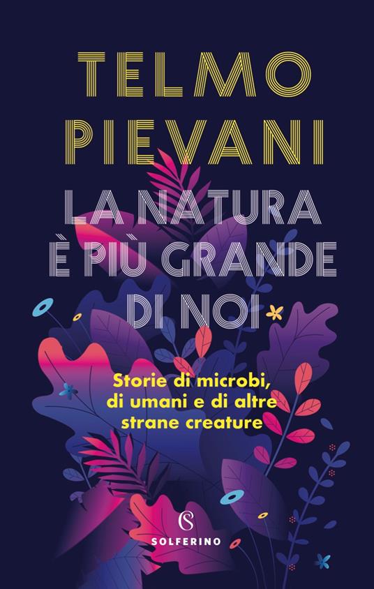 La natura è più grande di noi. Storie di microbi, di umani e di altre  strane creature - Telmo Pievani - Libro - Solferino - | IBS