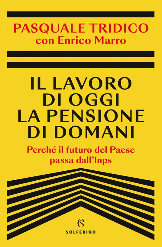 Il lavoro di oggi la pensione di domani. Perché il futuro del Paese passa  dall'Inps - Pasquale Tridico - Enrico Marro - - Libro - Solferino - | IBS