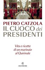 Il cuoco dei presidenti. Vita e ricette di un marinaio al Quirinale