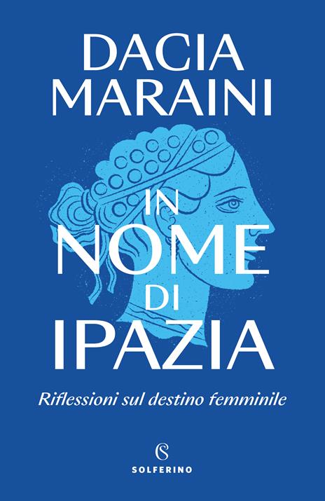 In nome di Ipazia. Riflessioni sul destino femminile - Dacia Maraini -  Libro - Solferino 