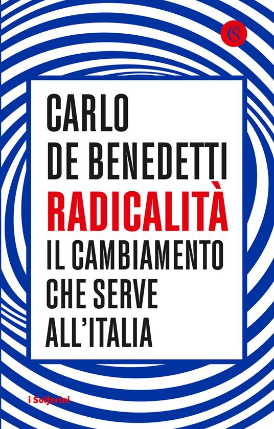 Radicalità. Il cambiamento che serve all'Italia - Carlo De Benedetti -  Libro - Solferino - I Solferini | IBS
