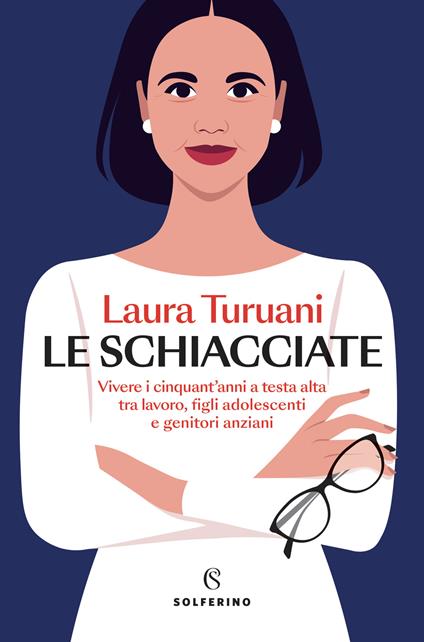 Le schiacciate. Vivere i cinquant’anni a testa alta tra lavoro, figli adolescenti e genitori anziani - Laura Turuani - copertina