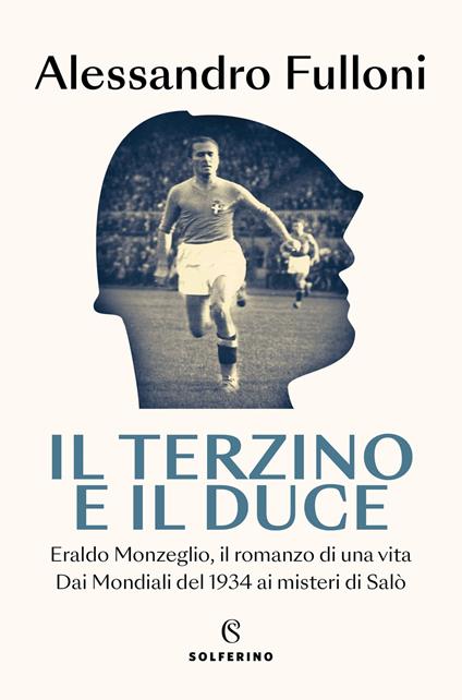 Il terzino e il Duce. Eraldo Monzeglio, il romanzo di una vita. Dai Mondiali del 1934 ai misteri di Salò - Alessandro Fulloni - copertina