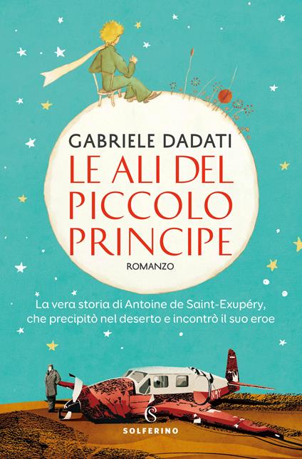 Le ali del Piccolo Principe. La vera storia di Antoine de Saint-Exupéry, che precipitò nel deserto e incontrò il suo eroe - Gabriele Dadati - copertina