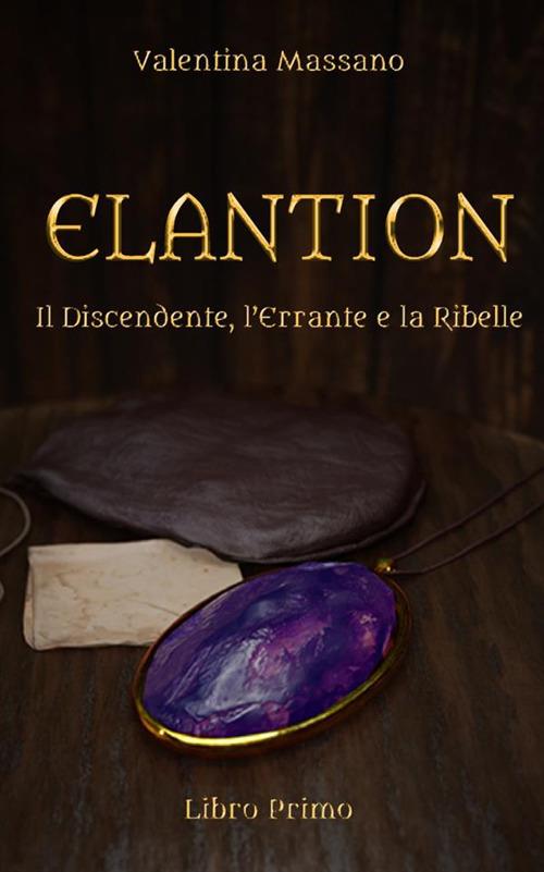 Il discendente, l'errante e la ribelle. Elantion. Vol. 1 - Valentina Massano - copertina