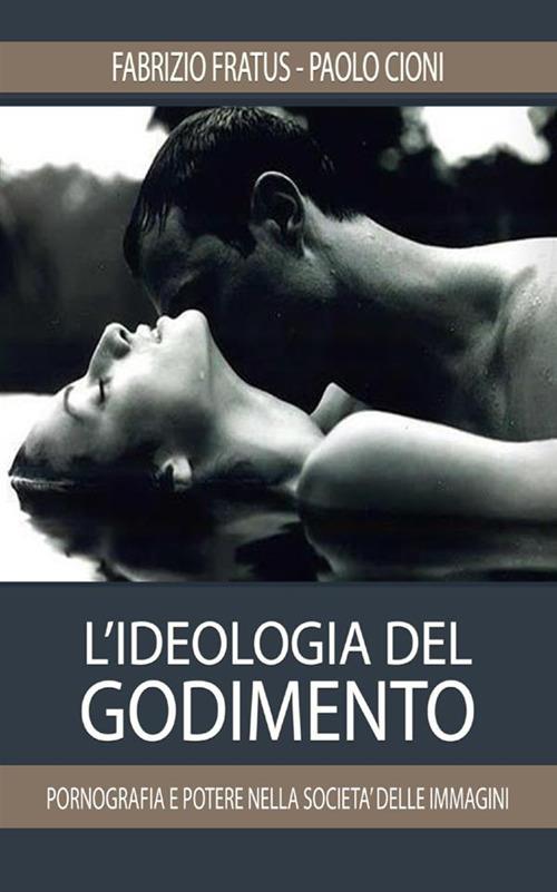 L'ideologia del godimento. Pornografia e potere nella società delle immagini - Fabrizio Fratus,Paolo Cioni - copertina