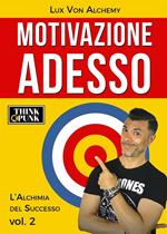 alchimia del successo. Vol. 2: Motivazione adesso