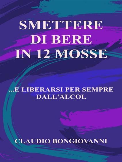 Smettere di bere in 12 mosse... e liberarsi per sempre dall'alcol - Claudio Bongiovanni - ebook