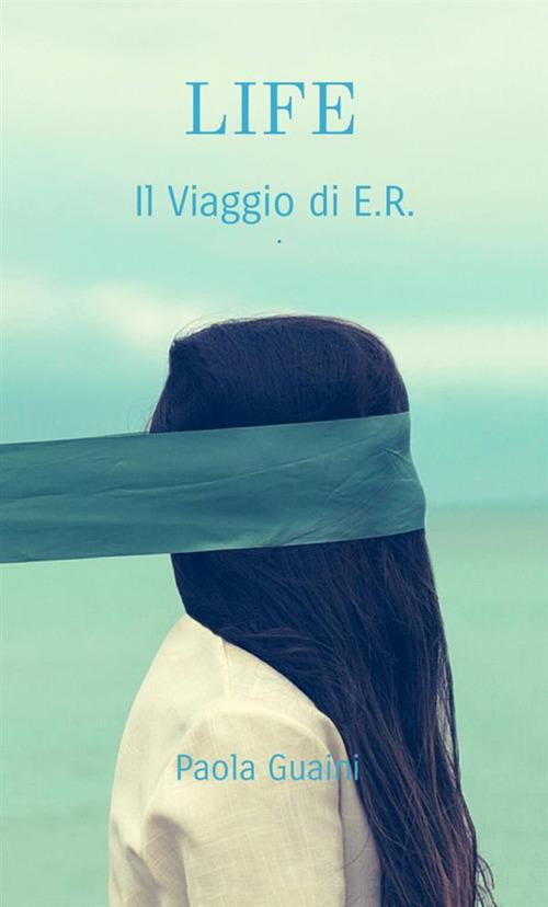 Life. Il viaggio di E. R. - Paola Guaini - copertina