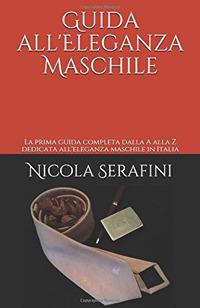 Guida all'eleganza maschile. La prima guida completa dalla A alla Z dedicata all'eleganza maschile in Italia - Nicola Serafini - ebook