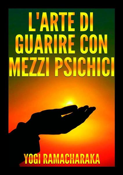 L'arte di guarire con mezzi psichici - Yogi Ramacharaka - copertina