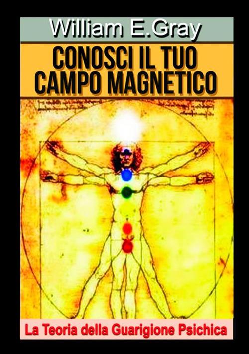 Conosci il tuo campo magnetico. La teoria della guarigione psichica - William E. Gray - copertina