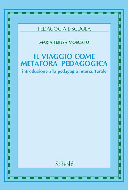 Il viaggio come metafora pedagogica. Introduzione alla pedagogia interculturale. Nuova ediz. - Maria Teresa Moscato - copertina