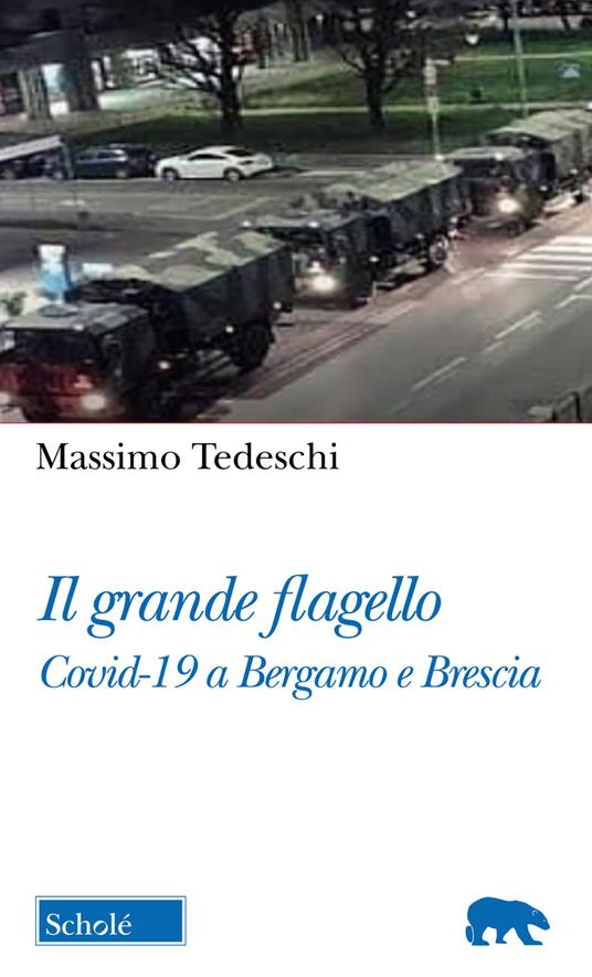 Il Grande flagello. Covid-19 a Bergamo e Brescia - Massimo Tedeschi - Libro  - Scholè - Orso blu | IBS