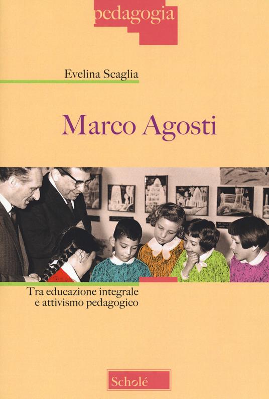 Marco Agosti. Tra educazione integrale e attivismo pedagogico - Evelina Scaglia - copertina