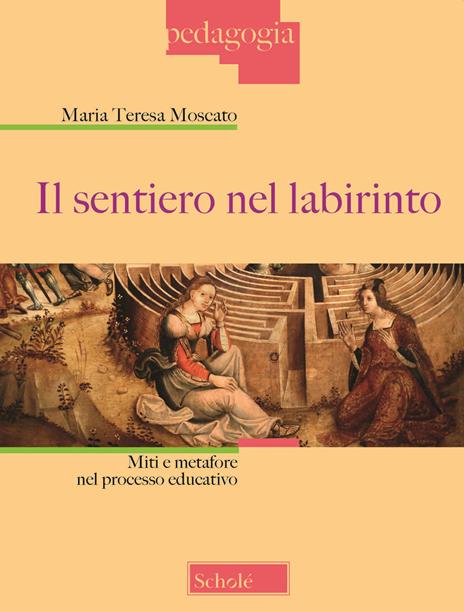 Il sentiero nel labirinto. Miti e metafore nel processo educativo - Maria Teresa Moscato - 2