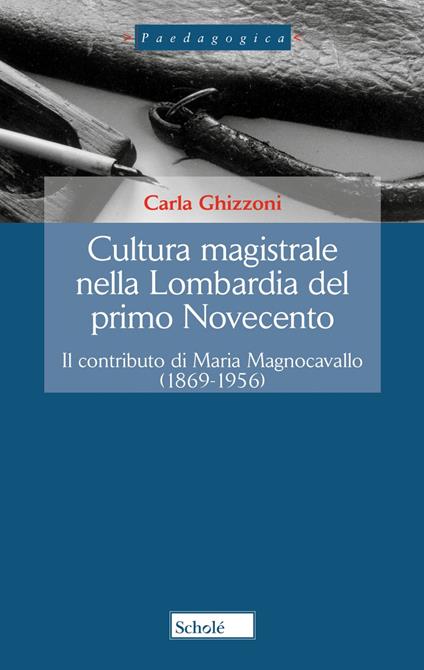 Cultura magistrale nella Lombardia del primo Novecento. Il contributo di Maria Magnocavallo (1869-1956). Nuova ediz. - Carla Ghizzoni - copertina