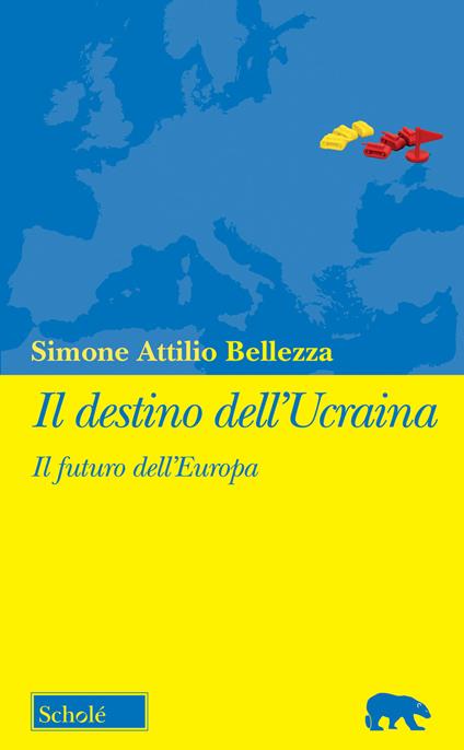 Il destino dell'Ucraina. Il futuro dell'Europa - Simone Attilio Bellezza - copertina