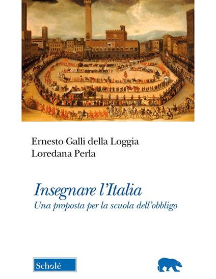 Insegnare l'Italia. Una proposta per la scuola dell'obbligo - Ernesto Galli  Della Loggia - Loredana Perla - - Libro - Scholé - Orso blu