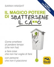 Il magico potere di sbattersene il ca**o. Come smettere di perdere tempo (che non hai) a fare cose che non hai voglia di fare con persone che non ti piacciono