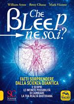 Che bleep ne sai? Fatti sorprendere dalla scienza quantica e scopri le infinite possibilità di cambiare la tua realtà quotidiana