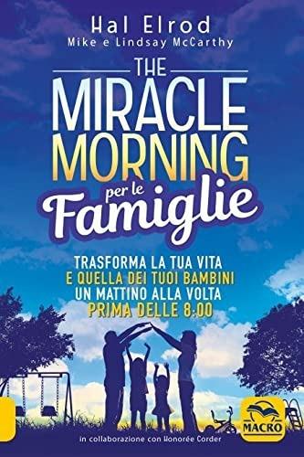 The miracle morning per le famiglie. Trasforma la tua vita e quella dei tuoi bambini un mattino alla volta, prima delle 8:00. Nuova ediz. - Hal Elrod,Mike McCarthy,Lindsay McCarthy - copertina