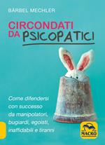 Circondati da psicopatici. Come difendersi con successo da manipolatori, bugiardi, egoisti, inaffidabili e tiranni