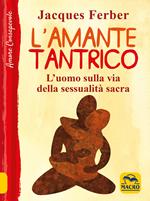 L' amante tantrico. L'uomo sulla via della sessualità sacra