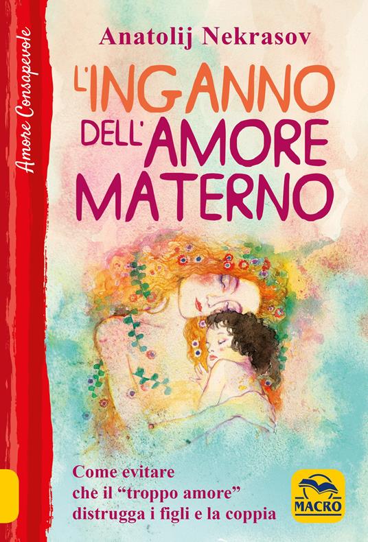 L' inganno dell'amore materno. Come evitare che il «troppo amore» distrugga i figli e la coppia - Anatolij Nekrasov - copertina