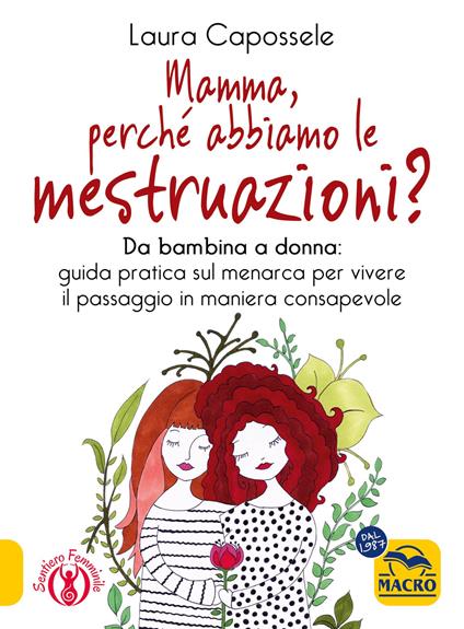 Mamma, perché abbiamo le mestruazioni? Da bambina a donna: guida pratica sul menarca per vivere il passaggio in maniera consapevole - Laura Capossele - copertina