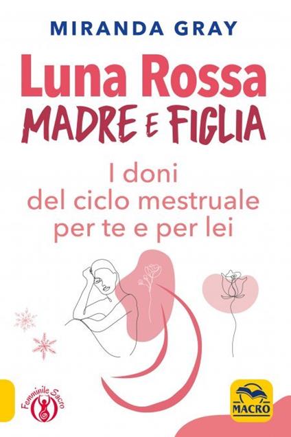 Luna rossa. Madre e figlia. I doni del ciclo mestruale per te e per lei -  Miranda Gray - Libro - Macro Edizioni 