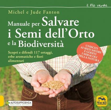 Manuale per salvare i semi dell'orto e la biodiversità. Scopri e difendi 117 ortaggi, erbe aromatiche e fiori alimentari - Michel Fanton,Jude Fanton - copertina