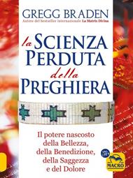 La scienza perduta della preghiera. Il potere nascosto della bellezza, della benedizione, della saggezza e del dolore