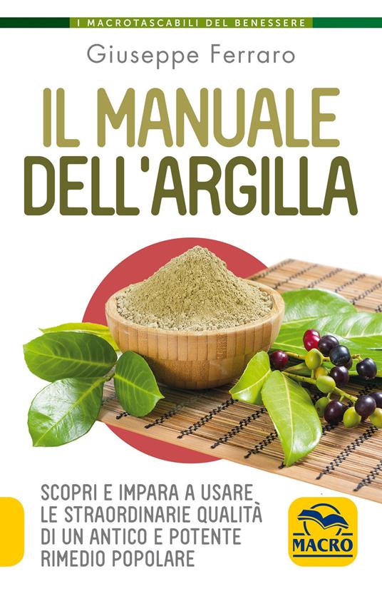 Il manuale dell'argilla. Scopri e impara a usare le straordinarie qualità di un antico e potente rimedio popolare - Giuseppe Ferraro - copertina