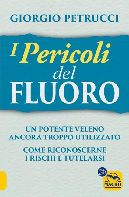 I pericoli del fluoro. Un potente veleno ancora troppo utilizzato. Come riconoscerne i rischi e tutelarsi - Giorgio Petrucci - copertina