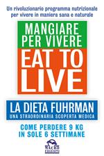 Eat to Live. Mangiare per vivere. La dieta Fuhrman, una straordinaria scoperta medica. Come perdere 9 kg in sole 6 settimane. Un rivoluzionario programma